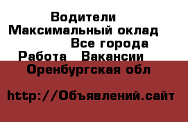 -Водители  › Максимальный оклад ­ 45 000 - Все города Работа » Вакансии   . Оренбургская обл.